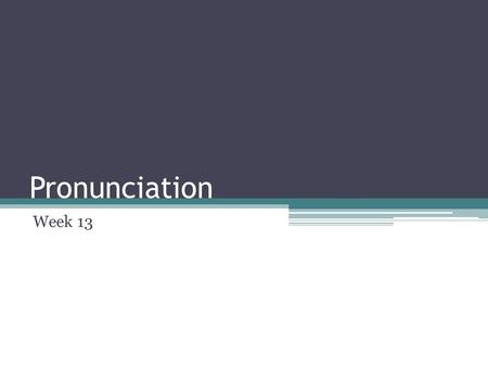 Pronunciation Week 13. Prepare to give your presentation today! Who would like to volunteer to go first? ▫Veronica ▫Andres ▫Katia ▫Jinlai ▫Saw ▫Ganna.