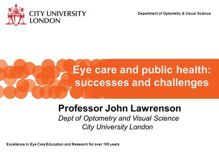 Eye care and public health: successes and challenges Department of Optometry & Visual Science Excellence in Eye Care Education and Research for over 100.