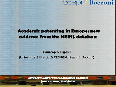 Academic patenting in Europe: new evidence from the KEINS database Francesco Lissoni (Università di Brescia & CESPRI-Università Bocconi) European Universities.