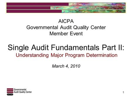 AICPA Governmental Audit Quality Center Member Event Single Audit Fundamentals Part II: Understanding Major Program Determination March 4, 2010 1.