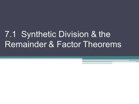 7.1 Synthetic Division & the Remainder & Factor Theorems