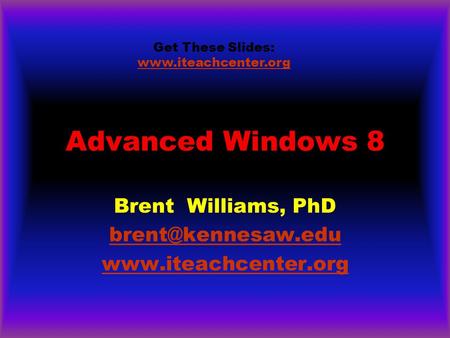 Advanced Windows 8 Brent Williams, PhD  Get These Slides: