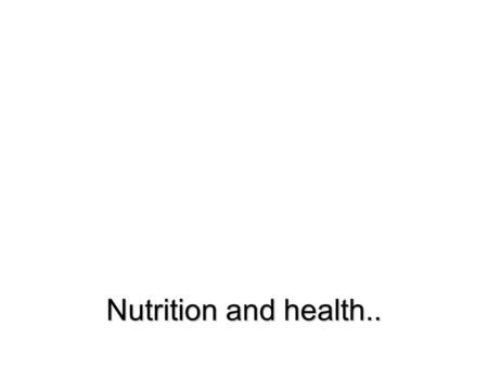 Nutrition and health... The essential nutrients Nutrients: organic and inorganic substances found in food that are required by the body for the growth.