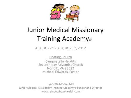 Junior Medical Missionary Training Academy © August 22 nd - August 25 th, 2012 Hosting Church Campostella Heights Seventh-day Adventist Church Norfolk,