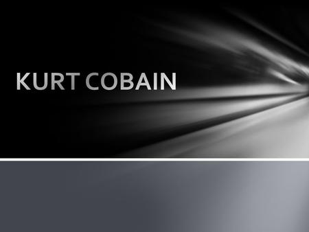 Kurt Donald Cobain Born February 20th 1967 in Aberdeen, Washington he was the first born child to waitress Wendy Elizabeth and Donald Leland Cobain his.