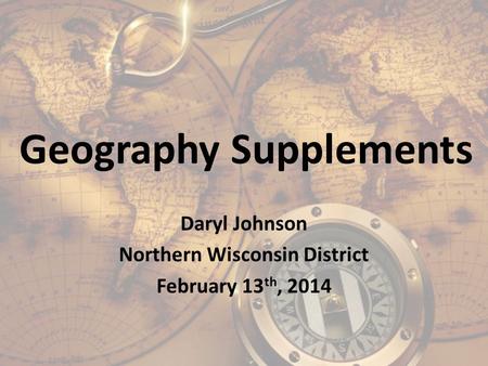 Geography Supplements Daryl Johnson Northern Wisconsin District February 13 th, 2014.