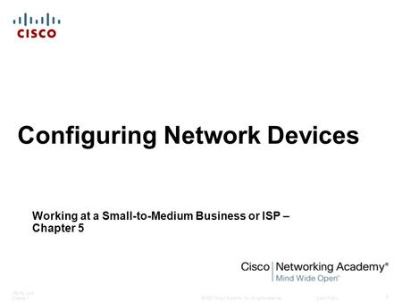 © 2007 Cisco Systems, Inc. All rights reserved.Cisco Public ITE PC v4.0 Chapter 1 1 Configuring Network Devices Working at a Small-to-Medium Business or.