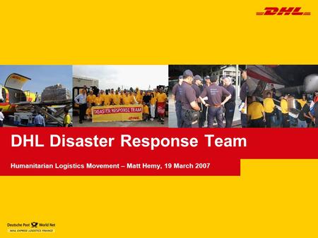 DHL Disaster Response Team Humanitarian Logistics Movement – Matt Hemy, 19 March 2007.