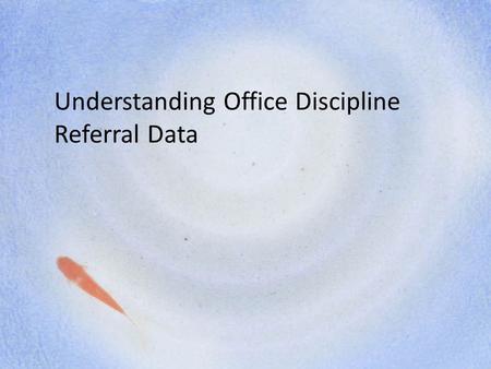 Understanding Office Discipline Referral Data. Steps of Data Collection, Analysis, and Use 1.Identify sources of information and data 2.Summarize/Organize.