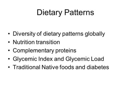 Dietary Patterns Diversity of dietary patterns globally Nutrition transition Complementary proteins Glycemic Index and Glycemic Load Traditional Native.