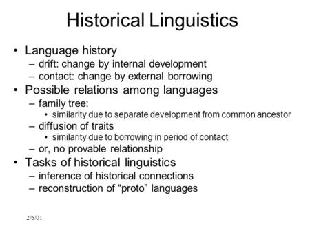 2/6/01 Historical Linguistics Language history –drift: change by internal development –contact: change by external borrowing Possible relations among languages.