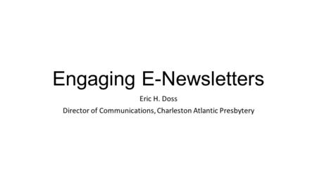 Engaging E-Newsletters Eric H. Doss Director of Communications, Charleston Atlantic Presbytery.