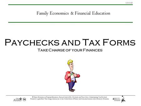 1.13.1.G1 © Family Economics & Financial Education – Revised March 2008 – Paychecks and Taxes Unit – Understanding Your Paycheck Funded by a grant from.