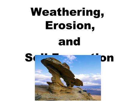 Weathering, Erosion, and Soil Formation.