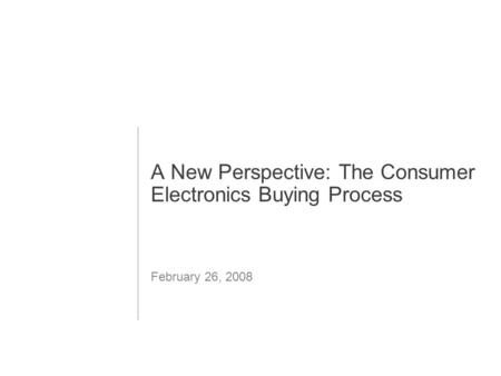 1 A New Perspective: The Consumer Electronics Buying Process February 26, 2008.