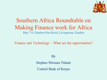 Southern Africa Roundtable on Making Finance work for Africa May 7-9, Zambezi Sun Hotel, Livingstone, Zambia Finance and Technology – What are the opportunities?