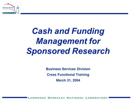 Cash and Funding Management for Sponsored Research Business Services Division Cross Functional Training March 31, 2004.