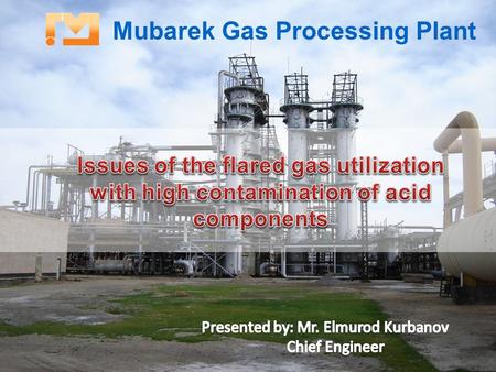 Mubarek Gas Processing Plant. Mubarek Gas Processing Plant is an unitary subsidiary of Uzneftegazdobycha Joint Stock Company operating under the Uzbekneftegaя.