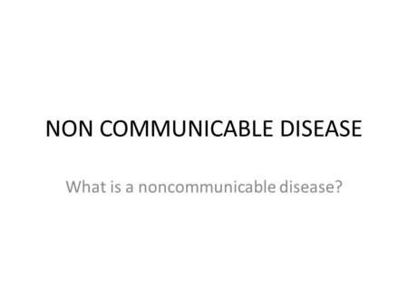 NON COMMUNICABLE DISEASE What is a noncommunicable disease?