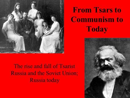 From Tsars to Communism to Today The rise and fall of Tsarist Russia and the Soviet Union; Russia today.