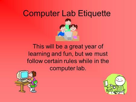 Computer Lab Etiquette This will be a great year of learning and fun, but we must follow certain rules while in the computer lab.