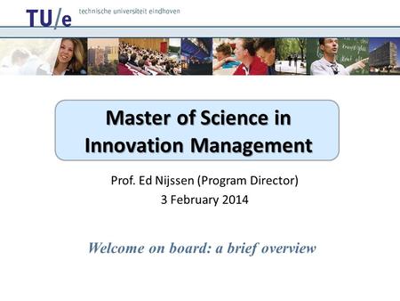 Master of Science in Innovation Management Prof. Ed Nijssen (Program Director) 3 February 2014 Welcome on board: a brief overview.