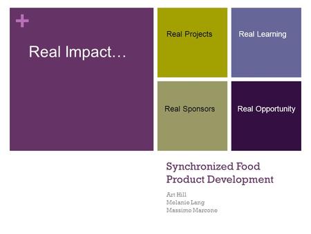 + Synchronized Food Product Development Art Hill Melanie Lang Massimo Marcone Real ProjectsReal Learning Real Sponsors Real Impact… Real Opportunity.