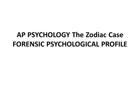 AP PSYCHOLOGY The Zodiac Case FORENSIC PSYCHOLOGICAL PROFILE.