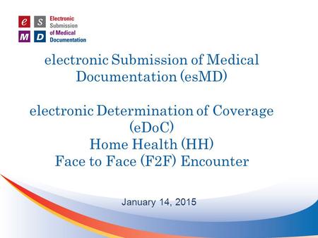 Electronic Submission of Medical Documentation (esMD) electronic Determination of Coverage (eDoC) Home Health (HH) Face to Face (F2F) Encounter January.