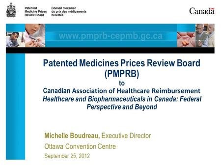 Michelle Boudreau, Executive Director Ottawa Convention Centre September 25, 2012 Patented Medicines Prices Review Board (PMPRB) to Canadian Association.