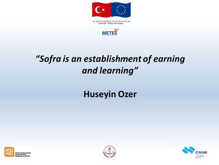 Bu proje Avrupa Birliği ve Türkiye Cumhuriyeti tarafından finanse edilmektedir. “Sofra is an establishment of earning and learning” Huseyin Ozer.