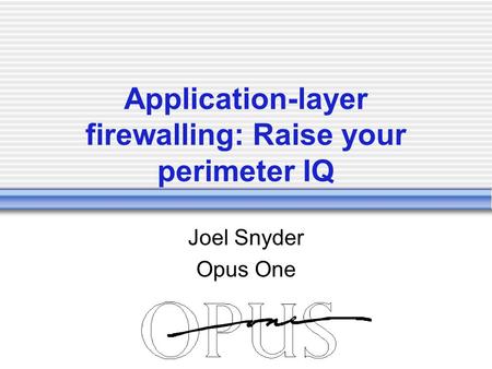 Application-layer firewalling: Raise your perimeter IQ Joel Snyder Opus One.