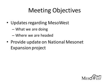 Meeting Objectives Updates regarding MesoWest – What we are doing – Where we are headed Provide update on National Mesonet Expansion project.