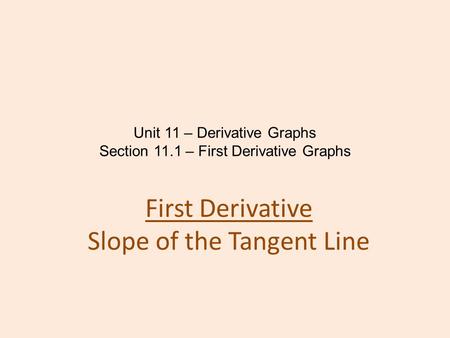 Unit 11 – Derivative Graphs Section 11.1 – First Derivative Graphs First Derivative Slope of the Tangent Line.