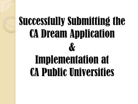 Successfully Submitting the CA Dream Application & Implementation at CA Public Universities.