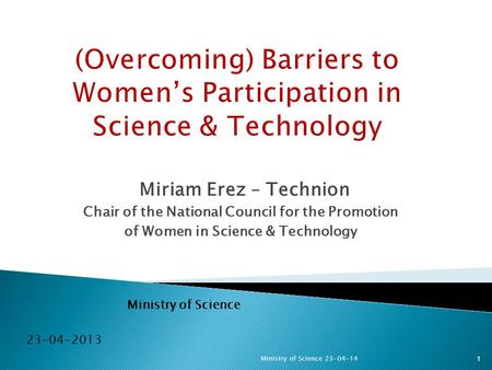 Miriam Erez – Technion Chair of the National Council for the Promotion of Women in Science & Technology Ministry of Science 23-04-2013 1Ministry of Science.