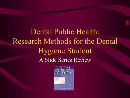 Dental Public Health: Research Methods for the Dental Hygiene Student A Slide Series Review.