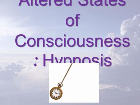 Altered States of Consciousness : Hypnosis. Hypnosis Today’s Goal: Discuss theories of hypnosis, noting the behavior of hypnotized people and claims regarding.