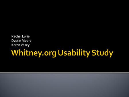 Rachel Lurie Dustin Moore Karen Vasey. Goals: Test the Usability of the www.whitney.org Include an Assessment of the Library Sub-site Usability testing: