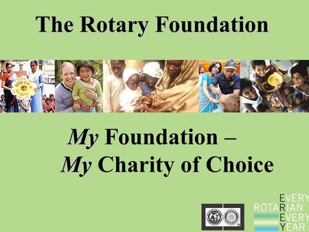 The Rotary Foundation My My My Foundation – My Charity of Choice.