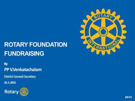 2014 ROTARY FOUNDATION FUNDRAISING By PP V.Venkatachalam District General Secretary 26. 3. 2015.