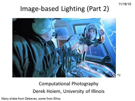 11/18/10 Image-based Lighting (Part 2) Computational Photography Derek Hoiem, University of Illinois Many slides from Debevec, some from Efros T2.