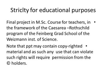 Striclty for educational purposes Final project in M.Sc. Course for teachers, in the framework of the Caesarea –Rothschild program of the Feinberg Grad.