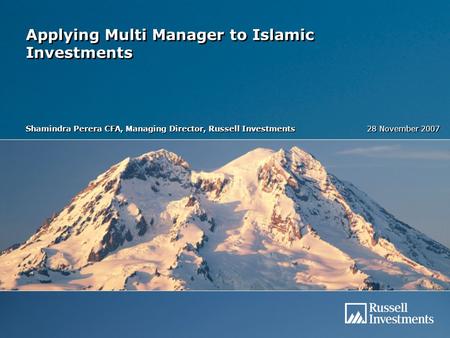 Applying Multi Manager to Islamic Investments Shamindra Perera CFA, Managing Director, Russell Investments 28 November 2007.