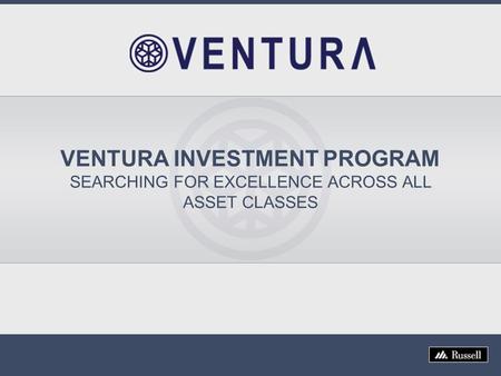 VENTURA INVESTMENT PROGRAM SEARCHING FOR EXCELLENCE ACROSS ALL ASSET CLASSES.