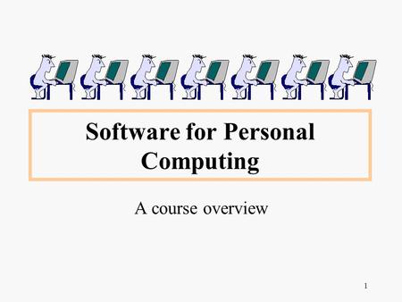 1 Software for Personal Computing A course overview.