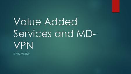 Value Added Services and MD- VPN KARL MEYER. What do we mean by Value Added Services?  GÉANT is moving beyond Big Fat Pipes  Simply increasing speed/capacity.