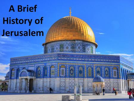 A Brief History of Jerusalem. In the center of Jerusalem is the Dome of the Rock. This building is a shrine built over a large stone. This holy rock is.