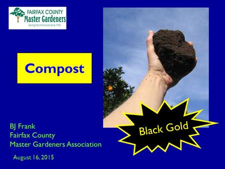 BJ Frank Fairfax County Master Gardeners Association August 16, 2015 Compost Black Gold.