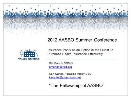 2012 AASBO Summer Conference Insurance Pools as an Option in the Quest To Purchase Health Insurance Effectively Bill Munch, VSMG Ken Carter,